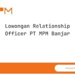 Lowongan Relationship Officer PT MPM Banjar