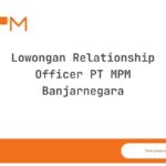 Lowongan Relationship Officer PT MPM Banjarnegara